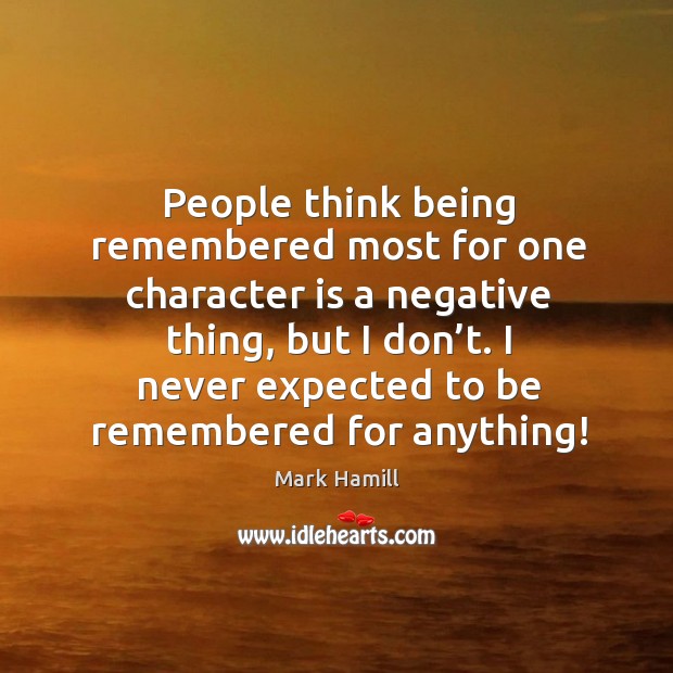 People think being remembered most for one character is a negative thing, but I don’t. Character Quotes Image