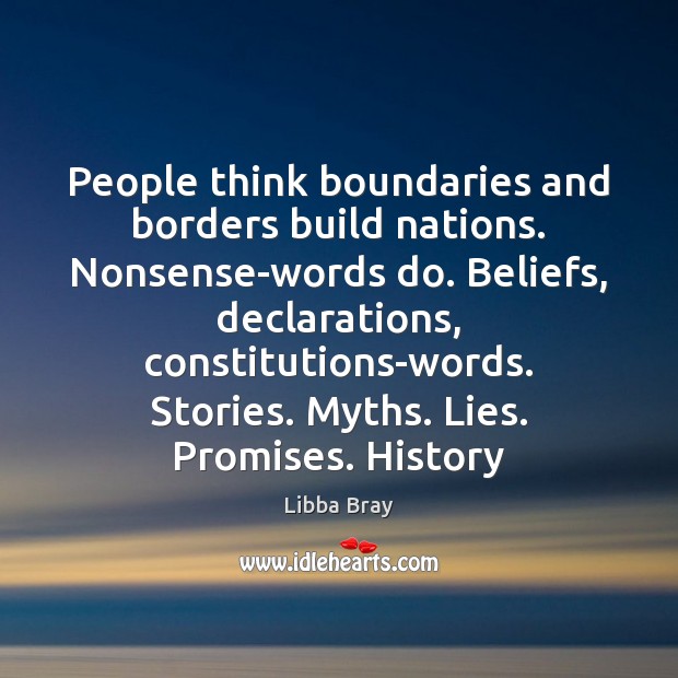 People think boundaries and borders build nations. Nonsense-words do. Beliefs, declarations, constitutions-words. Libba Bray Picture Quote