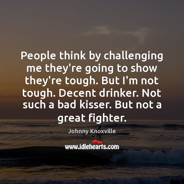 People think by challenging me they’re going to show they’re tough. But Johnny Knoxville Picture Quote