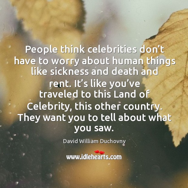 People think celebrities don’t have to worry about human things like sickness and David William Duchovny Picture Quote