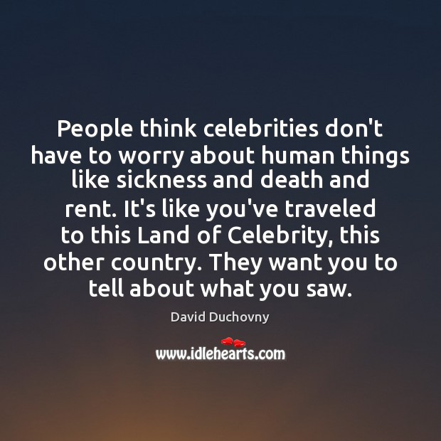 People think celebrities don’t have to worry about human things like sickness David Duchovny Picture Quote