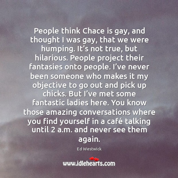 People think Chace is gay, and thought I was gay, that we Image