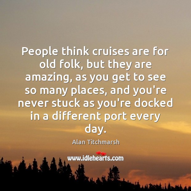 People think cruises are for old folk, but they are amazing, as Alan Titchmarsh Picture Quote