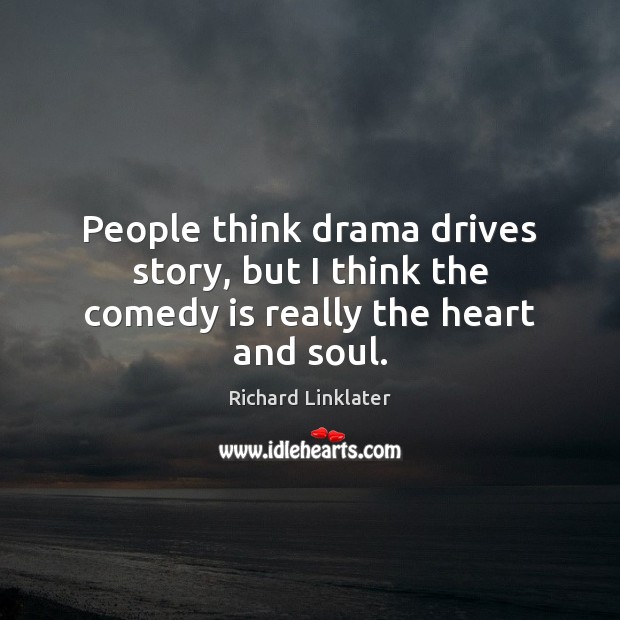 People think drama drives story, but I think the comedy is really the heart and soul. Richard Linklater Picture Quote