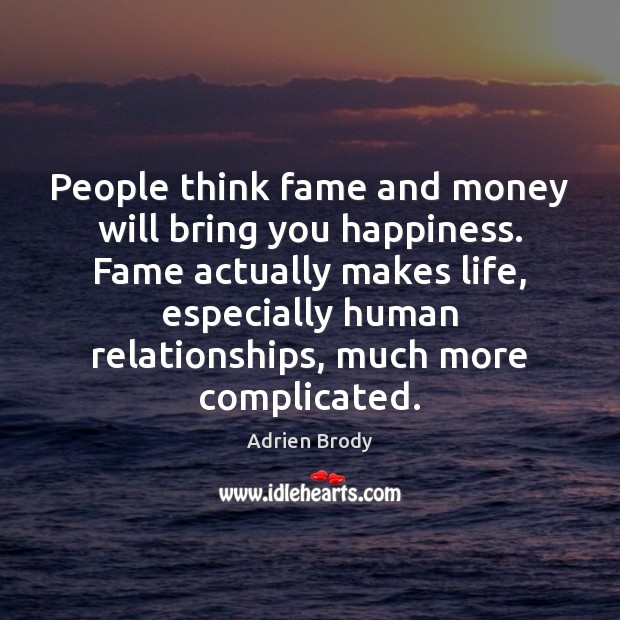 People think fame and money will bring you happiness. Fame actually makes Adrien Brody Picture Quote