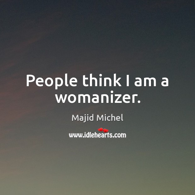 People think I am a womanizer. Majid Michel Picture Quote