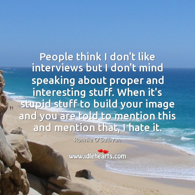 People think I don’t like interviews but I don’t mind speaking about Image