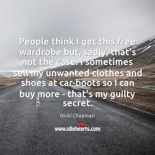 People think I get this free wardrobe but, sadly, that’s not the Nicki Chapman Picture Quote