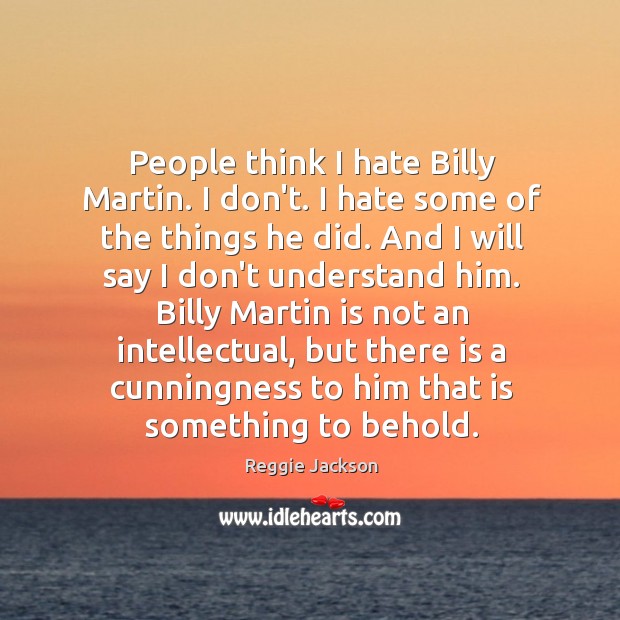 People think I hate Billy Martin. I don’t. I hate some of Reggie Jackson Picture Quote