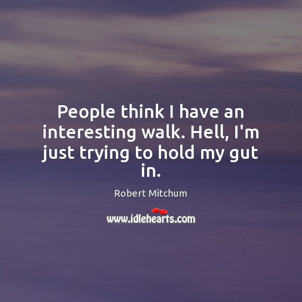 People think I have an interesting walk. Hell, I’m just trying to hold my gut in. Robert Mitchum Picture Quote