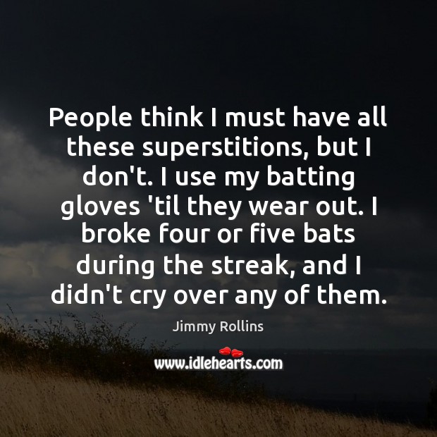 People think I must have all these superstitions, but I don’t. I Jimmy Rollins Picture Quote