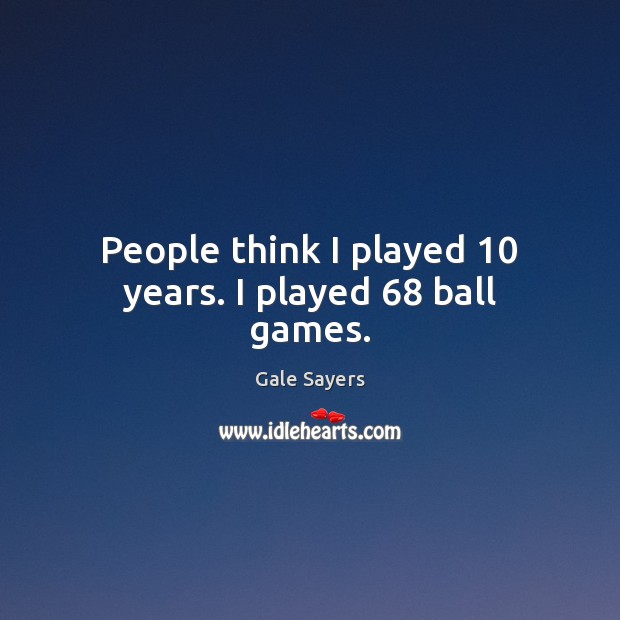 People think I played 10 years. I played 68 ball games. Gale Sayers Picture Quote