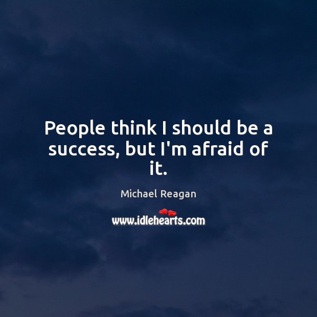 People think I should be a success, but I’m afraid of it. Image