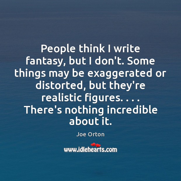 People think I write fantasy, but I don’t. Some things may be Joe Orton Picture Quote