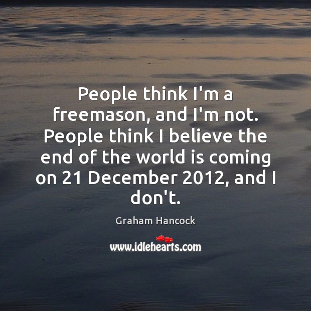 People think I’m a freemason, and I’m not. People think I believe Graham Hancock Picture Quote
