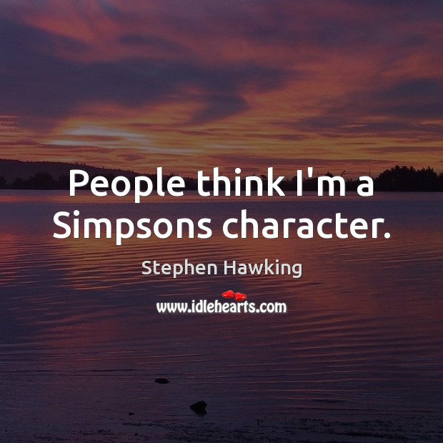 People think I’m a Simpsons character. Stephen Hawking Picture Quote