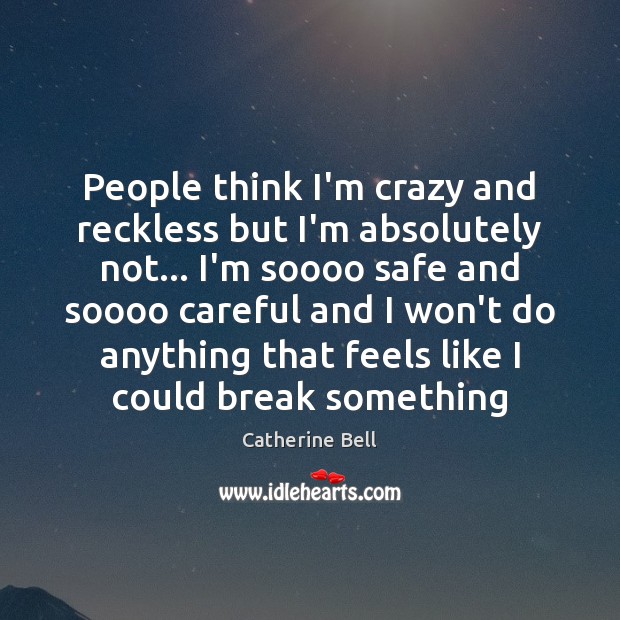 People think I’m crazy and reckless but I’m absolutely not… I’m soooo Image