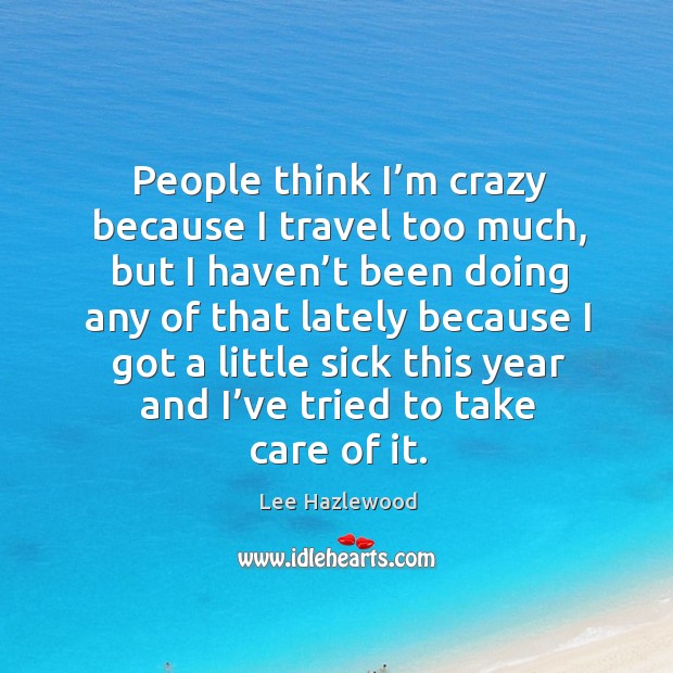 People think I’m crazy because I travel too much, but I haven’t been Image