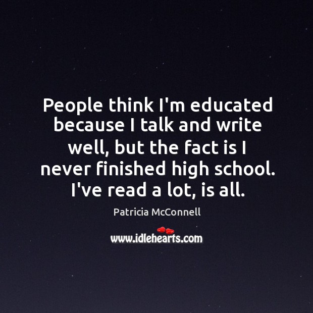 People think I’m educated because I talk and write well, but the Patricia McConnell Picture Quote