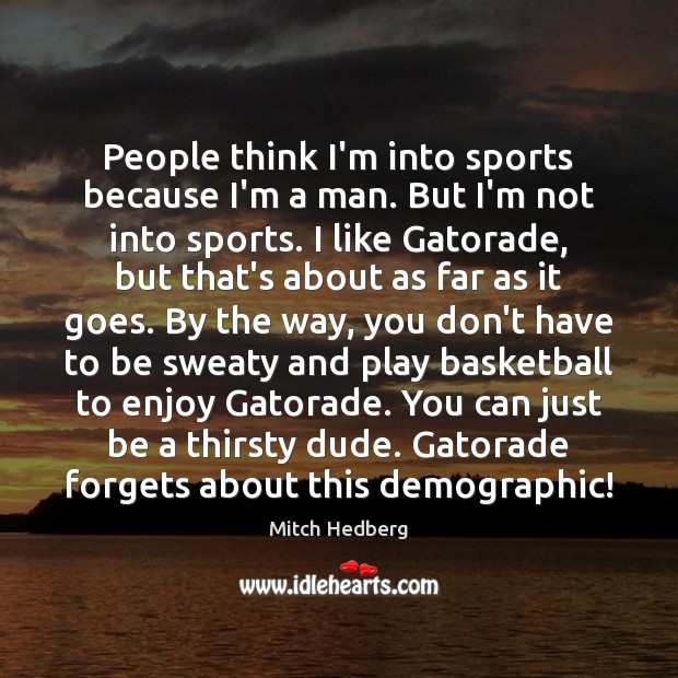 People think I’m into sports because I’m a man. But I’m not Mitch Hedberg Picture Quote