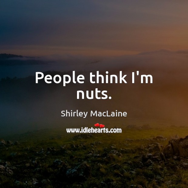 People think I’m nuts. Shirley MacLaine Picture Quote