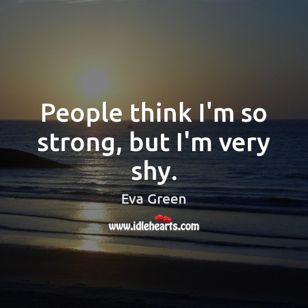 People think I’m so strong, but I’m very shy. Eva Green Picture Quote