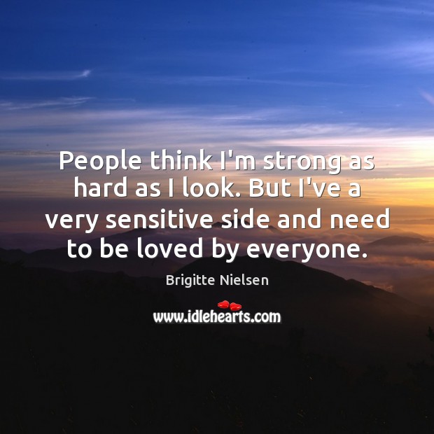 People think I’m strong as hard as I look. But I’ve a To Be Loved Quotes Image