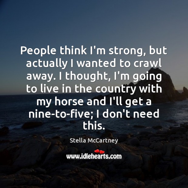 People think I’m strong, but actually I wanted to crawl away. I Stella McCartney Picture Quote