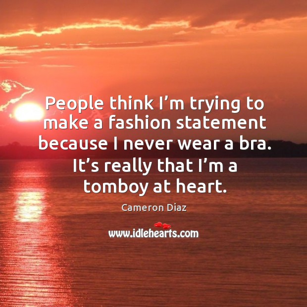 People think I’m trying to make a fashion statement because I never wear a bra. Cameron Diaz Picture Quote