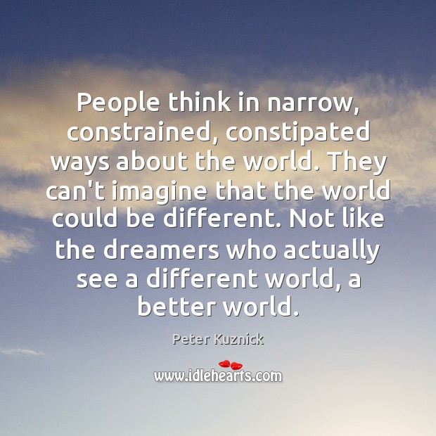 People think in narrow, constrained, constipated ways about the world. They can’t Peter Kuznick Picture Quote
