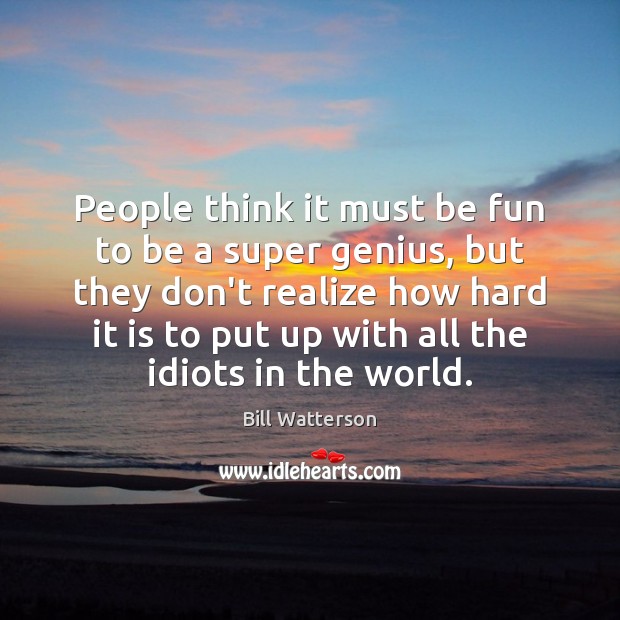 People think it must be fun to be a super genius, but Bill Watterson Picture Quote