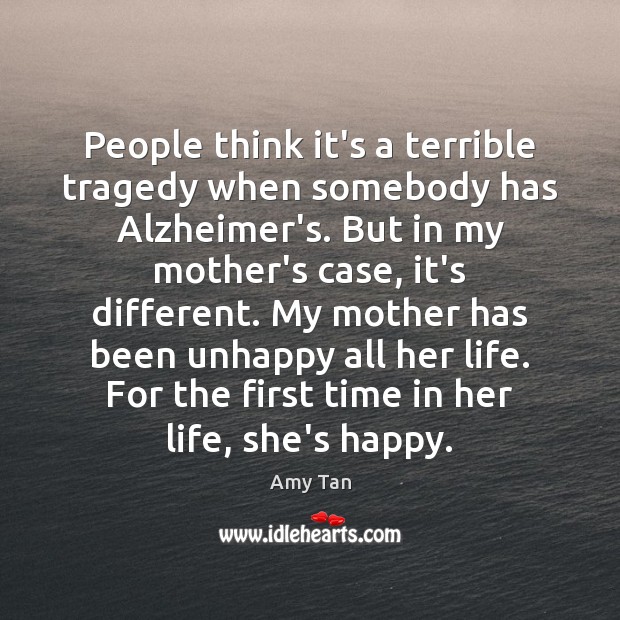People think it’s a terrible tragedy when somebody has Alzheimer’s. But in Amy Tan Picture Quote