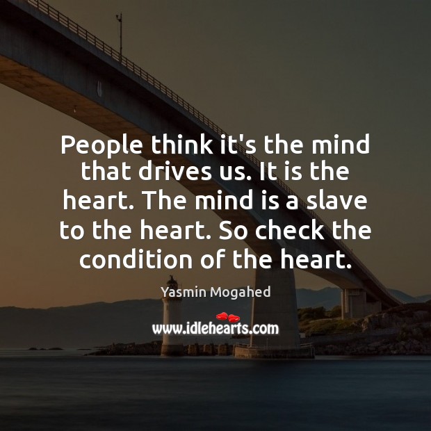 People think it’s the mind that drives us. It is the heart. Yasmin Mogahed Picture Quote