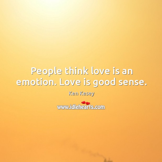 People think love is an emotion. Love is good sense. Ken Kesey Picture Quote