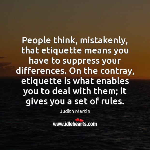 People think, mistakenly, that etiquette means you have to suppress your differences. Judith Martin Picture Quote