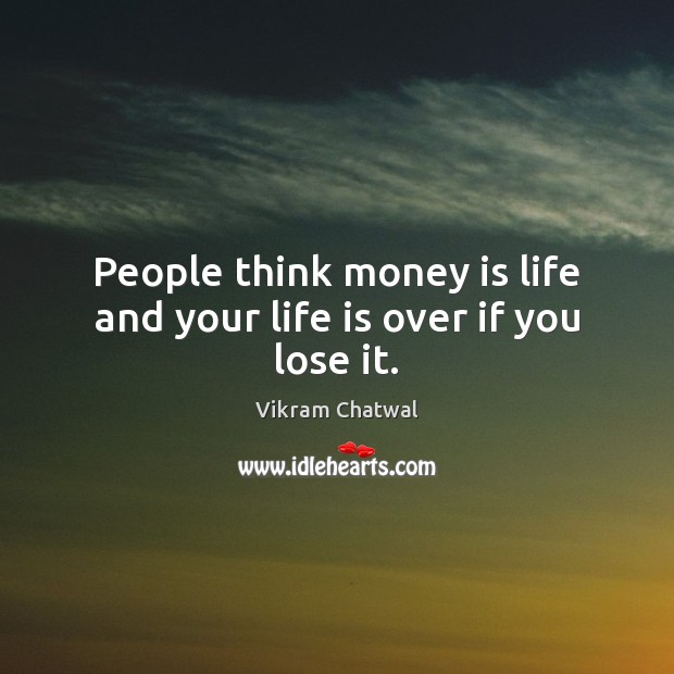People think money is life and your life is over if you lose it. Vikram Chatwal Picture Quote