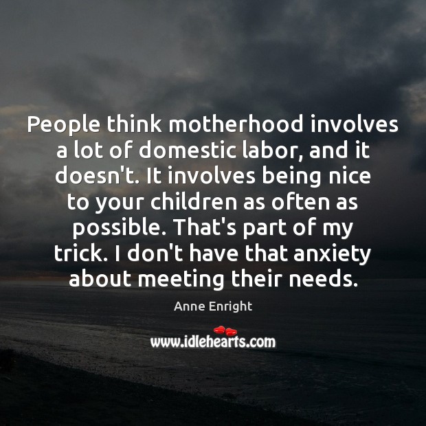 People think motherhood involves a lot of domestic labor, and it doesn’t. Anne Enright Picture Quote