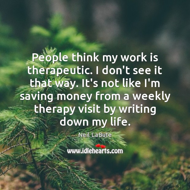 People think my work is therapeutic. I don’t see it that way. Work Quotes Image