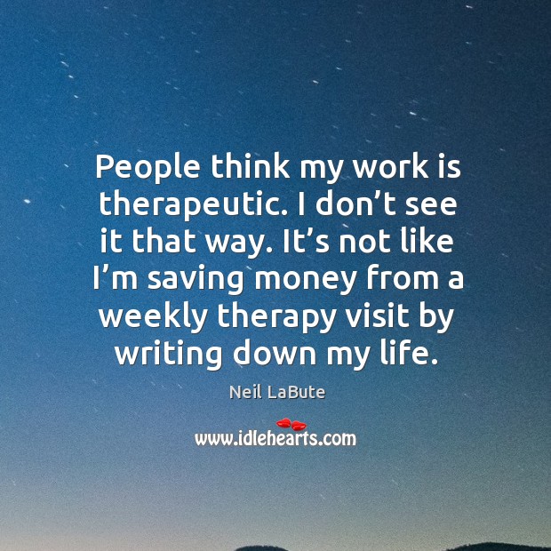 People think my work is therapeutic. Neil LaBute Picture Quote