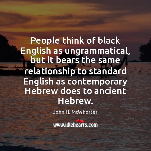 People think of black English as ungrammatical, but it bears the same John H. McWhorter Picture Quote
