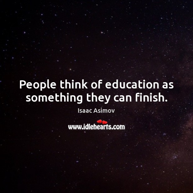 People think of education as something they can finish. Isaac Asimov Picture Quote