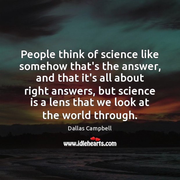 People think of science like somehow that’s the answer, and that it’s Dallas Campbell Picture Quote