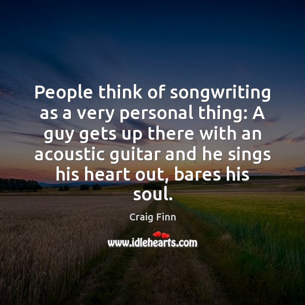 People think of songwriting as a very personal thing: A guy gets 
