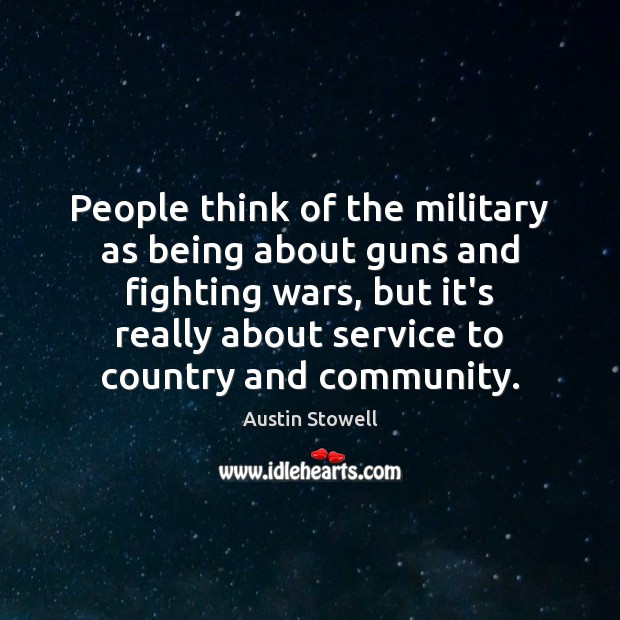 People think of the military as being about guns and fighting wars, Austin Stowell Picture Quote