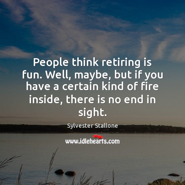 People think retiring is fun. Well, maybe, but if you have a Sylvester Stallone Picture Quote