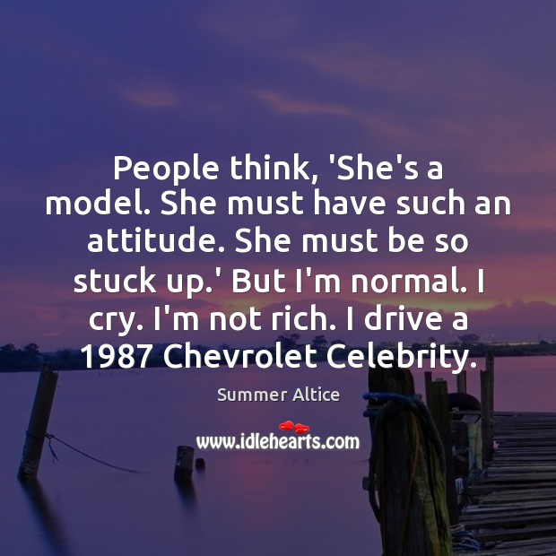 People think, ‘She’s a model. She must have such an attitude. She Summer Altice Picture Quote