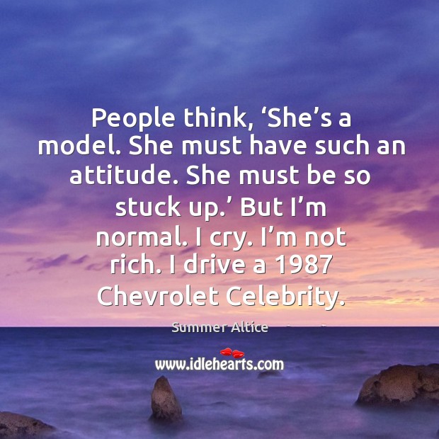 People think, ‘she’s a model. She must have such an attitude. She must be so stuck up.’ Image