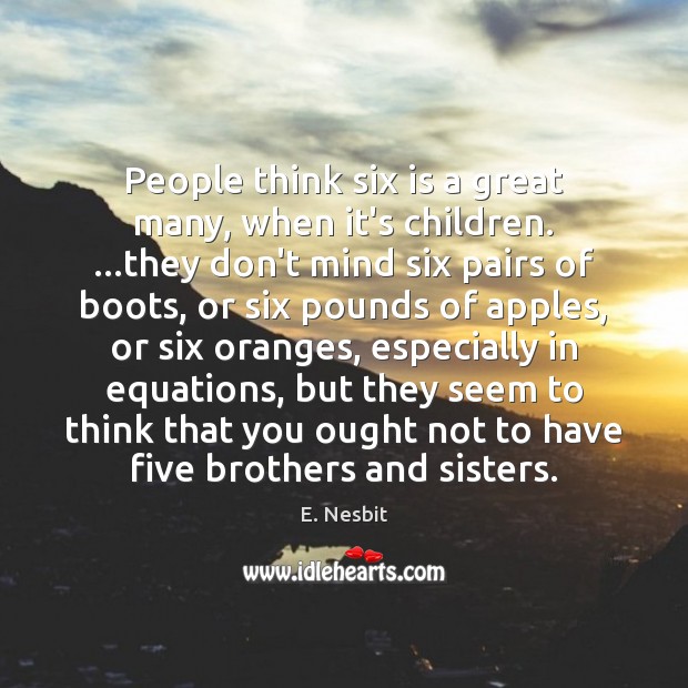 People think six is a great many, when it’s children. …they don’t Image