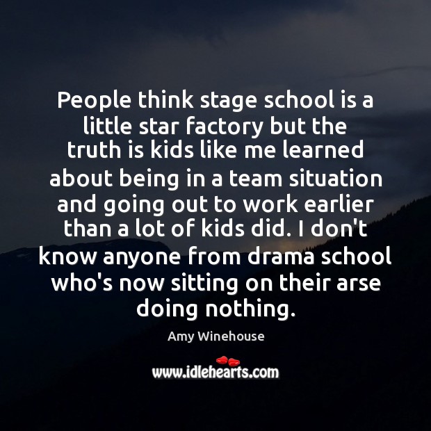 People think stage school is a little star factory but the truth Amy Winehouse Picture Quote