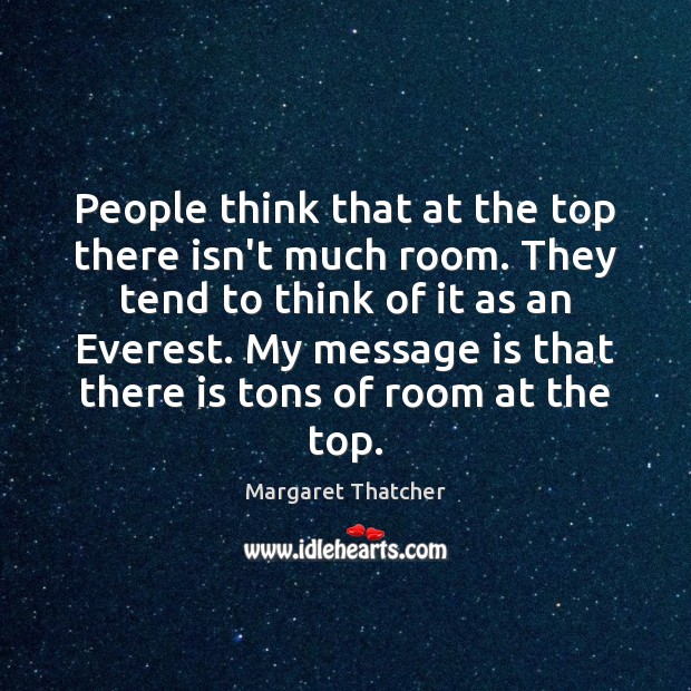 People think that at the top there isn’t much room. They tend Margaret Thatcher Picture Quote